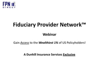 Fiduciary Provider Network™
Webinar
Gain Access to the Wealthiest 1% of US Policyholders!
A Dunhill Insurance Services Exclusive
 
