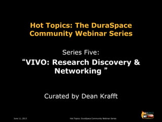 June 11, 2013 Hot Topics: DuraSpace Community Webinar Series
Hot Topics: The DuraSpace
Community Webinar Series
Series Five:
“VIVO: Research Discovery &
Networking ”
Curated by Dean Krafft
 