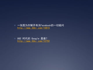 ? һͼΪ⿪йFacebookһ
  http://www.36kr.com/10815



? UGC ʱ Google ˭
  http://www.36kr.com/10750
 