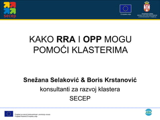 KAKO  RRA  I  OPP  MOGU POMOĆI KLASTERIMA Snežana Selaković & Boris Krstanović konsultanti za razvoj klastera SECEP 