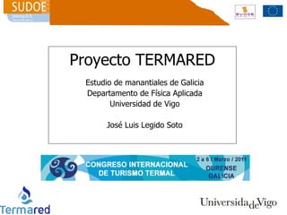 Proyecto TERMARED Estudio de manantiales de Galicia Departamento de Física Aplicada Universidad de Vigo José Luis Legido Soto 