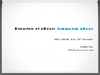 Evolution of eBook:   Interactive eBook 2011.03.05. Sat. 10 th  OpenUp TaeWoo Kim CEO/Founder of  m og lue - - 