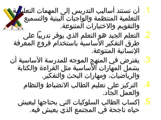 أن تستند أساليب التدريس إلى المهمات التعليمية التعلمية المنتظمة والواجبات البيتية والتسميع والتقويم والاختبارات المتنوعة.  التعلم الجيد هو التعلم الذي يوفر تدريباً على طرق التفكير الأساسية باستخدام فروع المعرفة الإنسانية المتنوعة.  يفترض في المنهج الموجه للمدرسة الأساسية أن يشمل المهارات الأساسية مثل القراءة والكتابة والرياضيات، ومهارات البحث والتفكير. التركيز على تعليم الطالب الانضباط والنظام والعمل الجاد.  إكساب الطالب السلوكيات التي يحتاجها ليعيش حياه ناجحة في المجتمع الذي يعيش فيه.  