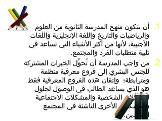 أن يتكون منهج المدرسة الثانوية من العلوم والرياضيات والتاريخ واللغة الإنجليزية واللغات الأجنبية، لأنها من أكثر الأشياء التي تساعد في تلبية متطلبات الفرد والمجتمع. من واجب المدرسة أن تُحوِّل الخبرات المشتركة للجنس البشري إلى فروع معرفية منظمة ومترابطة؛  وإتقان هذه الفروع المعرفية فقط هو الذي يساعد الطالب في الوصول لحلول لمشكلاته الشخصية والمشكلات الاجتماعية والمشكلات الأخرى الناشئة في المجتمع المتمدين.  