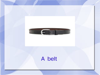 A belt
 