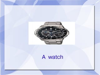 A watch
 