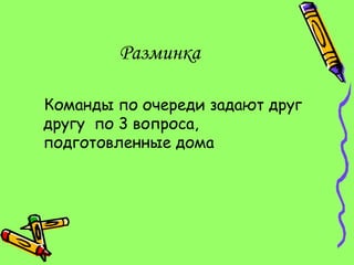 Разминка

Команды по очереди задают друг
другу по 3 вопроса,
подготовленные дома
 
