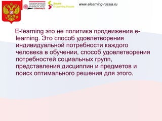 E-learning  это не политика продвижения  e-learning . Это способ удовлетворения индивидуальной потребности каждого человека в обучении, способ удовлетворения потребностей социальных групп, представления дисциплин и предметов и поиск оптимального решения для этого. 