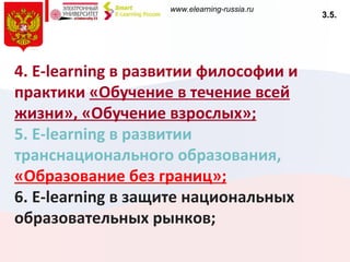 4.  E - learning  в развитии философии и практики  «Обучение в течение всей жизни», «Обучение взрослых»; 5.  E - learning  в развитии транснационального образования,  «Образование без границ»; 6.  E - learning  в защите национальных образовательных рынков; 3.5. 