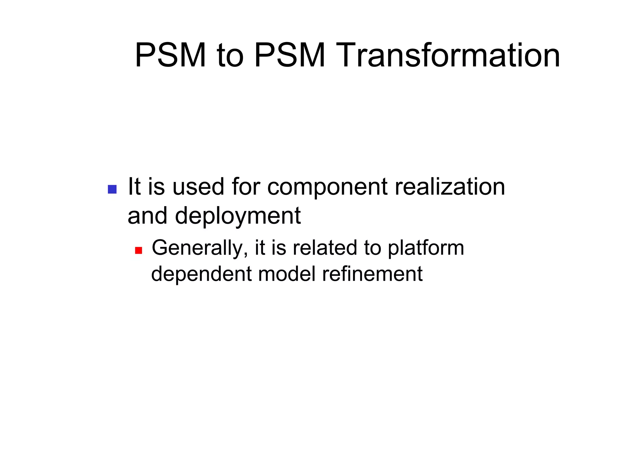 PSM to PSM Transformation


    It is used for component realization
     and deployment
         Generally, it is related to platform
          dependent model refinement
 