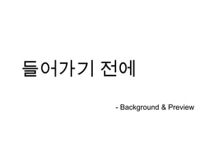 들어가기 전에- Background & Preview 