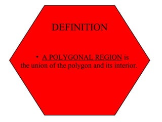 DEFINITION A POLYGONAL REGION  is the union of the polygon and its interior. 