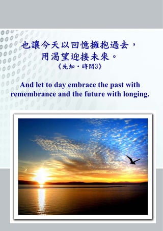也讓今天以回憶擁抱過去,
用渴望迎接未來。
《先知‧時間3》
And let to day embrace the past with
remembrance and the future with longing.