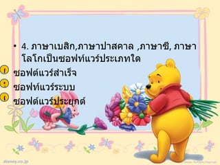 • 4. ภาษาเบสิก,ภาษาปาสคาล ,ภาษาซี, ภาษา
    โลโกเป็นซอฟท์แวร์ประเภทใด
ก ซอฟต์แวร์สำาเร็จ
ข ซอฟท์แวร์ระบบ
ค ซอฟต์แวร์ประยุกต์
 