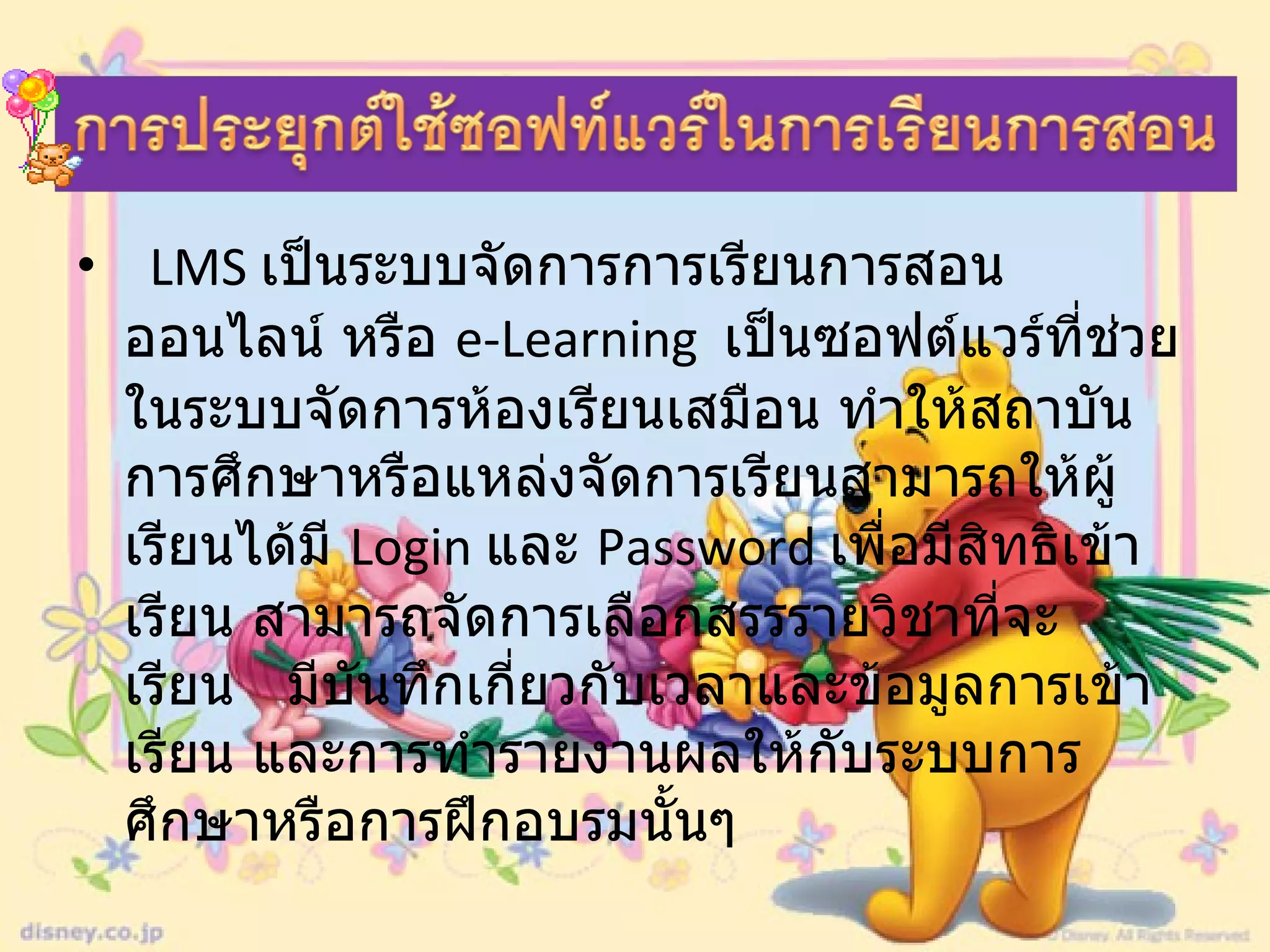 LMS  เป็นระบบจัดการการเรียนการสอนออนไลน์ หรือ  e-Learning   เป็นซอฟต์แวร์ที่ช่วยในระบบจัดการห้องเรียนเสมือน ทำให้สถาบันการศึกษาหรือแหล่งจัดการเรียนสามารถให้ผู้เรียนได้มี  Login  และ  Password  เพื่อมีสิทธิเข้าเรียน   สามารถจัดการเลือกสรรรายวิชาที่จะเรียน     มีบันทึกเกี่ยวกับเวลาและข้อมูลการเข้าเรียน   และการทำรายงานผลให้กับระบบการศึกษาหรือการฝึกอบรมนั้นๆ 