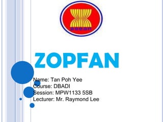 ZOPFAN Name: Tan Poh YeeCourse: DBADISession: MPW1133 5SBLecturer: Mr. Raymond Lee 