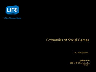 A New Adventure Begins




                         EconomicsofSocialGames


                                                       LIFOInteractiveInc.



                                                                     Jeffrey Lim
                                                  CEO of LIFO Interactive Inc.
                                                                   Nov 2011
 