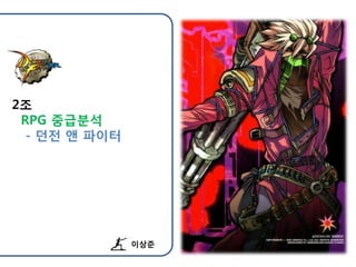 2조
 RPG 중급분석
  - 던젂 앤 파이터




               이상준
 