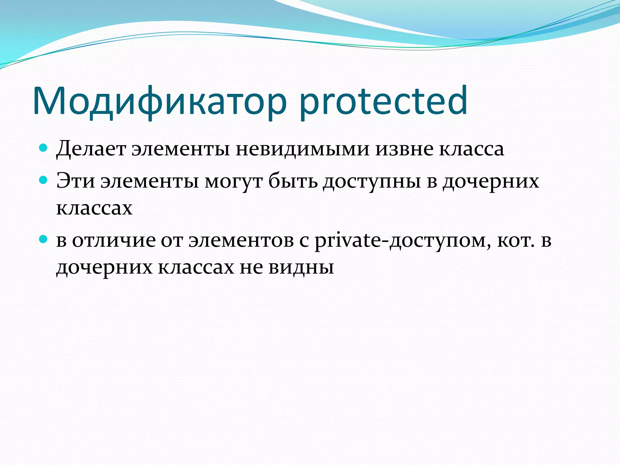 Модификатор protected
 Делает элементы невидимыми извне класса
 Эти элементы могут быть доступны в дочерних
  классах
 в отличие от элементов с private-доступом, кот. в
  дочерних классах не видны
 