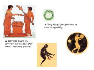 ▲ Στον ιερό βωμό του 
μαντείου τωνΔ ελφών ήταν 
π άντα αναμμένη η φωτιά. 
▲ Τους αθλητές στεφάνωνανμε στεφάνι 
αγριελιάς. 
 