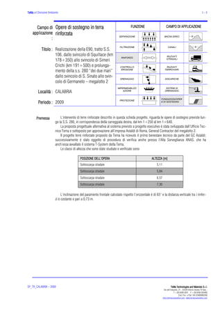 TeMa srl Divisione Ambiente                                                                                                                                         1-5




      Campo di Opere di sostegno in terra                                            FUNZIONE                        CAMPO DI APPLICAZIONE
    applicazio rin
    applicazione rinforzata
                                                                           SEPARAZIONE                             BACINI IDRICI
               :
                                                                            FILTRAZIONE                                CANALI
            Titolo : Realizzazione della E90, tratto S.S.
                     106, dallo svincolo di Squillace (km                                                            RILEVATI
                                                                             RINFORZO
                     178+350) allo svincolo di Simeri                                                                STRADALI


                     Crichi (km 191+500) e prolunga-                        CONTROLLO                                RILEVATI
                     mento della s.s. 280 “dei due mari”                     EROSIONE                               FERROVIARI


                     dallo svincolo di S. Sinato allo svin-                 DRENAGGIO                              DISCARICHE
                     colo di Germaneto – megalotto 2
                                                                          IMPERMEABILIZZ                             SISTEMI DI
         Località : CALABRIA                                                  AZIONE                                DRENAGGIO


                                                                                                             FONDAZIONI/OPER
                                                                            PROTEZIONE
         Periodo : 2009                                                                                      E DI SOSTEGNO




       Premessa             L’intervento di terre rinforzate descritto in questa scheda progetto, riguarda le opere di sostegno previste lun-
                        go la S.S. 280, in corrispondenza della carreggiata destra, dal km 1+250 al km 1+640.
                            La proposta progettuale alternativa al sistema previsto a progetto esecutivo è stata sviluppata dall’Ufficio Tec-
                        nico Tema e sottoposto per approvazione all’impresa Astaldi di Roma, General Contractor del megalotto 2.
                            Il progetto terre rinforzate proposto da Tema ha ricevuto il primo benestare tecnico da parte del GC Astaldi;
                        successivamente è stato oggetto di procedura di verifica anche presso l’Alta Sorveglianza ANAS, che ha
                        anch’essa avvallato il sistema T-System della Tema.
                            Le classi di altezza che sono state studiate e verificate sono:

                                            POSIZIONE DELL’OPERA                                      ALTEZZA [m]
                                            Sottoscarpa stradale                                          5,11
                                            Sottoscarpa stradale                                          5,84
                                            Sottoscarpa stradale                                          6,57
                                            Sottoscarpa stradale                                          7,30


                             L’inclinazione del paramento frontale calcolato rispetto l’orizzontale è di 65° e la distanza verticale tra i rinfor-
                        zi è costante e pari a 0,73 m.




SP_TR_CALABRIA – 2009                                                                                                      TeMa Technologies and Materials S.r.l.
                                                                                                                   Via dell’Industria, 21 - 31029 Vittorio Veneto TV Italy -
                                                                                                                                T +39.0438.5031 F +39.0438.503460
                                                                                                                                       Cod. Fisc. e Part. IVA 02469900266
                                                                                                                 info@temacorporation.com www.temacorporation.com
 