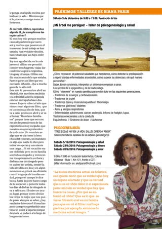 NH MAGAZINE 11
le ponga una lápida encima por
los huecos sale… Mientras que
si lo proceso, consigo matar al
fantasma.
Al escribir el libro esperabas
algo de él ¿Se cumplieron las
expectativas?
Sí, mucho y más porque muchos
casos de pacientes que narro
acá y muchos que pasaron en el
transcurso de mi trabajo se han
sanado, han revisado vínculos,
han evitado que sus hijos enfer-
maran.
Soy una agradecida: en lo más
personal el libro me permitió
conocer mucha gente, viajar, dar
conferencias por la Argentina,
Uruguay y Europa. El libro me
dio mucho más de lo que soñaba.
Parece que es un libro que era
necesario difundir…Que a mucha
gente le ha sido útil.
Este año lo presenté en abril en
Madrid, fue muy bien recibido
y la editorial lanzó la segunda
edición en España hace dos
meses. Espero volver el año que
viene con el siguiente libro, que
es la continuación de éste, que
va a estar pronto en abril y se va
a llamar “Mandatos familia-
res” porque tiene que ver con
eso de desprendernos de las
expectativas muy cargadas que
nuestros mayores pretenden
de cada uno. Un mandato es
algo que se da como la letra
chica del contrato, un mandato
es algo que nadie lo dice pero
todos lo esperan y uno siente
una carga … Si mi vocación era
ser violinista pero en mi familia
son todos abogados y entonces
me toca ponerme la corbata y
disfrazarme de abogado pero
yo quiero ser artista, sentiré la
vida dividida en dos y en algún
momento se gritará esa división
con el lenguaje de la enferme-
dad, porque el cuerpo le dice
basta, hasta acá o te haces cargo
de tu vocación o ponerte todos
los días el disfraz de abogado te
va a salir caro. El saber no ocu-
pa lugar, porque como decían
los viejos lo mejor que nos pue-
de pasar siempre es saber, ¿hay
verdades dolorosas? Sí muchas
pero siempre es preferible atra-
vesar el dolor a taparlo porque
después se padece a lo largo de
las generaciones.
“La buena medicina actual es holística,
eso quiere decir que es verdad que hay
un órgano afectado y que es verdad
que si es el riñón debo ir al especialista
pero también es verdad que hay que
buscar la causa, ¿Por qué se en-
fermó el riñón? Que es lo que se
viene filtrando mal en mi familia
para que en mí al filtrar mal haga
piedras por ejemplo, entonces la
medicina actual integra. “
Sábado 5 de diciembre de 9:00 a 13:00. Fundación Artús
¡Mi árbol me persigue! - Taller de psicogenealogía y salud
PRÓXIMOS TALLERES DE DIANA PARIS
¿Cómo reconocer el potencial saludable que heredamos, cómo detectar la predisposición
a repetir ciertas enfermedades ancestrales, cómo superar las dolencias y de qué manera
prevenirlas?
Saber, tomar conciencia, interpretar un síntoma es empezar a sanar.
Los aportes de la epigenética y de la biodecodage.
Cómo “intervenir” en nuestra genética para evitar dolor en las siguientes generaciones.
- Trastornos de la sangre y cardiovasculares
- Trastornos de la piel
- Trastornos óseos y músculo/esquelético// fibromialgia
- Trastornos gástricos// diabetes
- Asma y alergias respiratorias
- Enfermedades autoinmunes: cáncer, esclerosis, linfoma de hodgkin, lupus.
Trastornos emocionales y de la conducta
Esquizofrenia // Síndrome de down // Alzheimer
PSICOGENEALOGÍA
“TRES COSAS HAY EN LA VIDA: SALUD, DINERO Y AMOR”
Talleres temáticos.Análisis de los árboles genealógicos
Sábado 5/12/2015: Psicogenealogía y salud
Sábado 23/1/2016: Psicogenealogía y dinero
Sábado 20/2/2016: Psicogenealogía y amor
9:00 a 13:00 en Fundación Isabel Artús, Colonia
Valdense - Ruta 1, Km 121, frente a COT)
(Más información en: alediparis@hotmail.com)
 