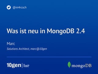 Solutions Architect, marc@10gen
Marc
@m4rcsch
Was ist neu in MongoDB 2.4
 