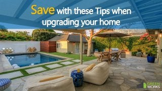 Save with these Tips when
upgrading your home
 