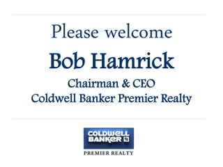 Please welcome
Bob Hamrick
Chairman & CEO
Coldwell Banker Premier Realty
 