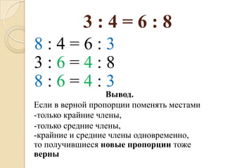 3:4=6:8
8:4=6:3
3:6=4:8
8:6=4:3
                  Вывод.
Если в верной пропорции поменять местами
-только крайние члены,
-только средние члены,
-крайние и средние члены одновременно,
то получившиеся новые пропорции тоже
верны
 