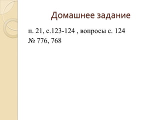 Домашнее задание
п. 21, с.123-124 , вопросы с. 124
№ 776, 768
 
