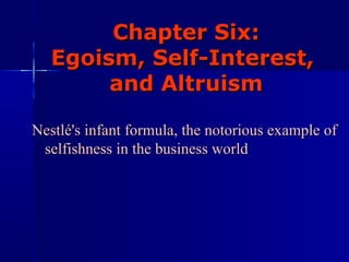 Chapter Six:  Egoism, Self-Interest,  and Altruism Nestlé's infant formula, the notorious example of selfishness in the business world 