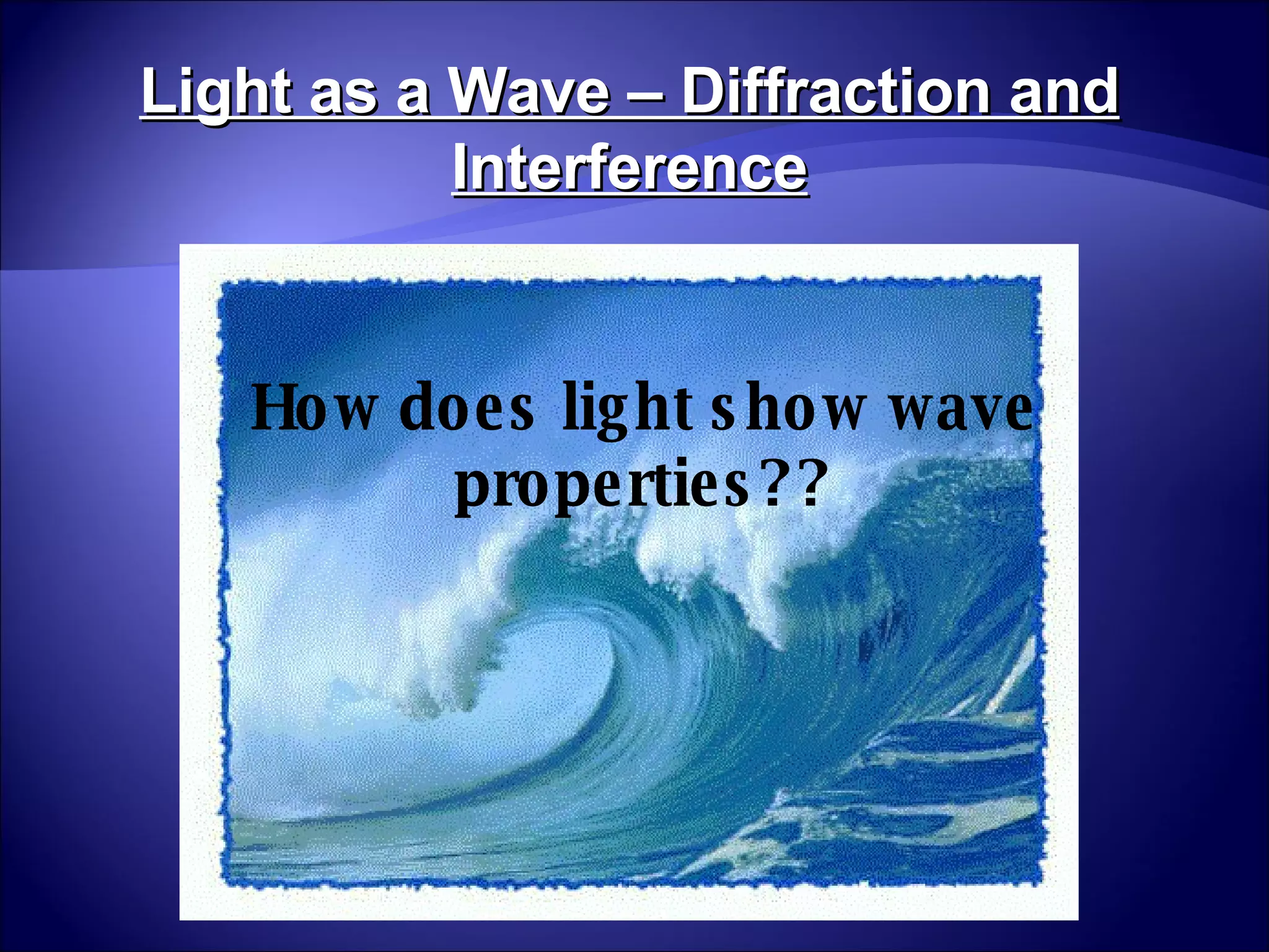 How does light show wave properties?? Light as a Wave – Diffraction and Interference