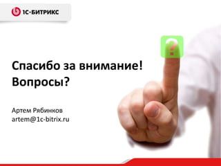 Спасибо за внимание!
Вопросы?
Артем Рябинков
artem@1c-bitrix.ru
 