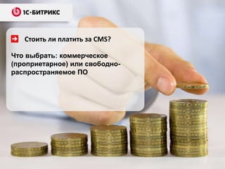Стоить ли платить за CMS?

Что выбрать: коммерческое
(проприетарное) или свободно-
распространяемое ПО
 