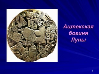 Ацтекская
 богиня
  Луны




        8
 