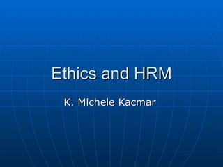 Ethics and HRM
 K. Michele Kacmar
 