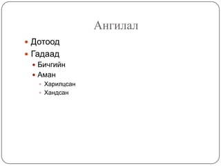 Ангилал
 Дотоод
 Гадаад
   Бичгийн
   Аман
    Харилцсан
    Хандсан
 