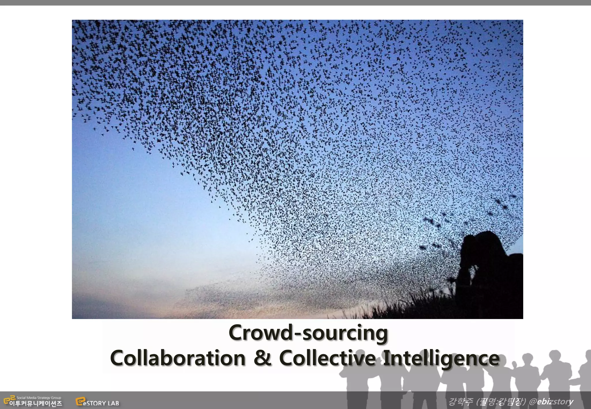 Crowd-sourcing
Collaboration & Collective Intelligence
                                 강학주 (필명:강팀장) @ebizstory
 