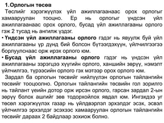 1.Орлогын төсөв
  Төслийг хэрэгжүүлэх үйл ажиллагаанаас орох орлогыг
хамааруулан тооцно.       Ер нь орлогыг үндсэн үйл
ажиллагаанаас орох орлого, бусад үйл ажиллагааны орлого
гэж 2 тусад нь ангилж үздэг.
• Үндсэн үйл ажиллагааны орлого гэдэг нь явуулж буй үйл
ажиллагааны үр дүнд бий болсон бүтээгдэхүүн, үйлчилгээгээ
борлуулснаас орж ирэх орлого юм.
• Бусад үйл ажиллагааны орлого гэдэг нь үндсэн үйл
ажиллагааны зэрэгцээ хүүгийн орлого, ханшийн зөрүү, нэмэлт
үйлчилгээ, түрээсийн орлого гэх мэтээр орох орлого юм.
  Зардал ба орлогын төсвийг нийлүүлэн орлогын тайлангийн
төсвийг тооцоолно. Орлогын тайлангийн төсвийн гол зорилго
нь тайлант үеийн дотор орж ирсэн орлого, гарсан зардал 2-ын
зөрүү болох ашгийг зөв тодорхойлох явдал юм. Ингэхдээ уг
төсөл хэрэгжүүлэх газар нь үйлдвэрлэл эрхэлдэг эсэх, эсвэл
үйлчилгээ эрхэлдэг эсэхээс хамааруулан орлогын тайлангийн
төсвийг дараах 2 байдлаар зохиож болно.
 