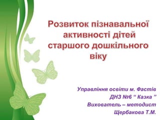 Управління освіти м. Фастів
                         ДНЗ №6 “ Казка ”
             Вихователь – методист
Free Powerpoint Templates Щербакова Т.М.
                                    Page 1
 
