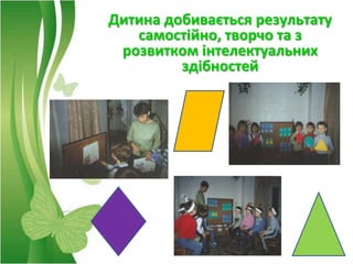 Дитина добивається результату
   самостійно, творчо та з
 розвитком інтелектуальних
         здібностей
 