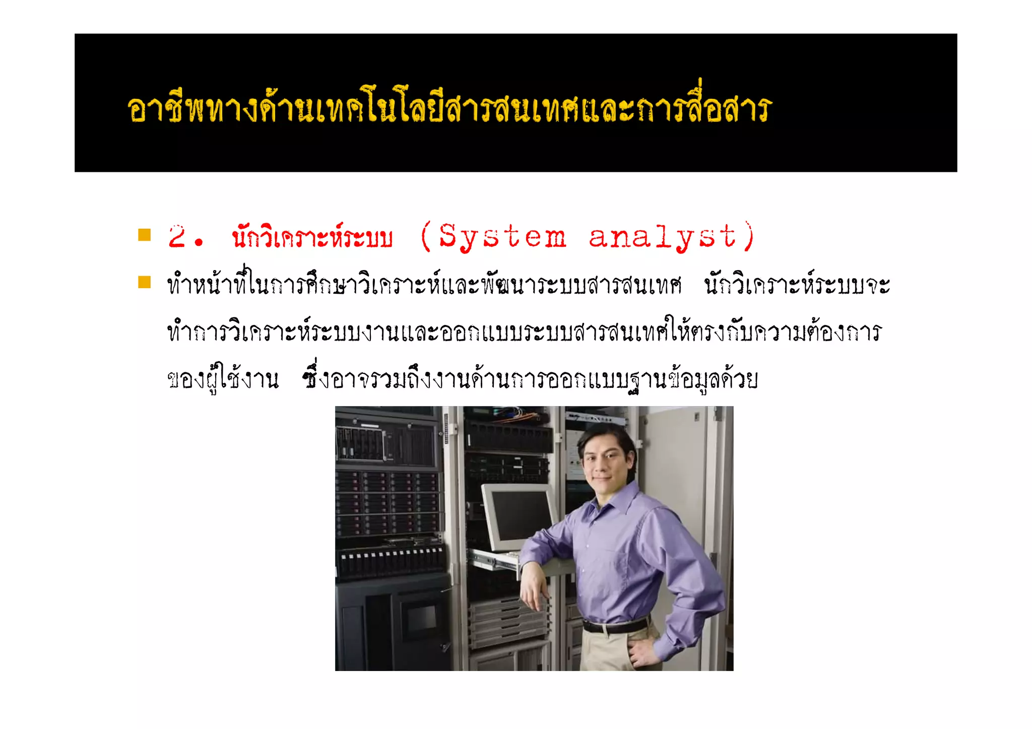 2. นะกวิเคราัหFรับบ (System analyst)
ทําหนFาทีในการศึกษาวิเคราัหFแลัพะฒนารับบสารสนเทศ นะกวิเคราัหFรับบจั
         ่
ทําการวิเคราัหFรับบงานแลัออกแบบรับบสารสนเทศใหFตรงกะบความตFองการ
ของผูใชFงาน ซึ่งอาจรวมถึงงานดFานการออกแบบฐานขFอมูลดFวย
     F
 
