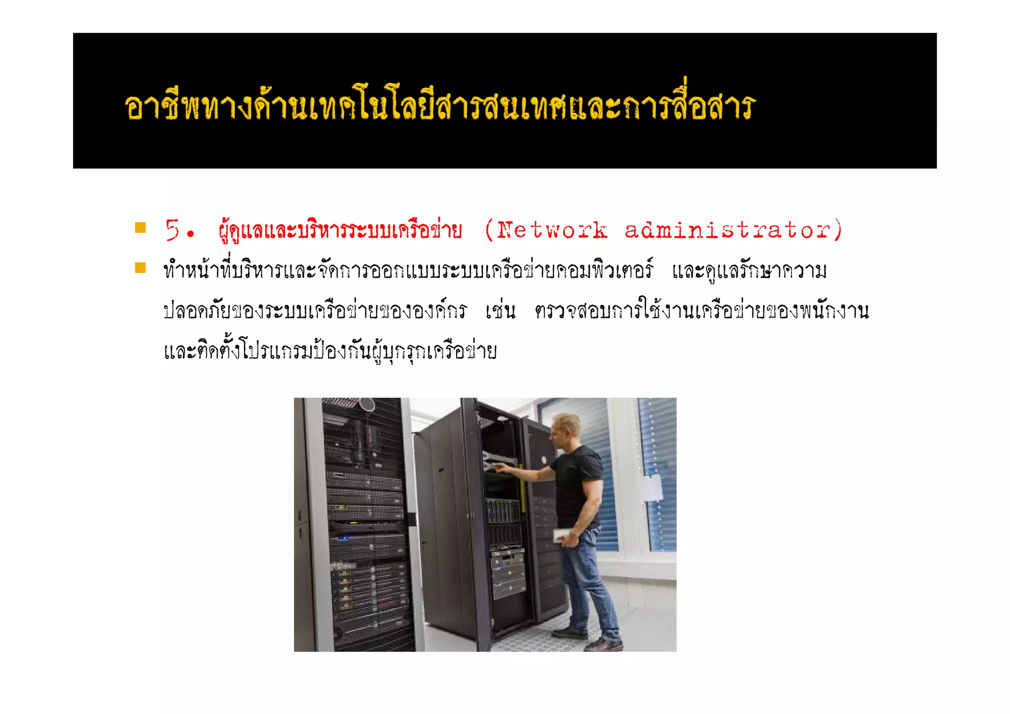 5. ผูดูแลแลับริหารรับบเครือขาย (Network administrator)
        F
ทําหนFาที่บริหารแลัจะดการออกแบบรับบเครือขายคอมพิวเตอรF แลัดูแลระกษาความ
ปลอดภะยของรับบเครือขายขององคFกร เชน ตรวจสอบการใชFงานเครือขายของพนะกงาน
แลัติดตะ้งโปรแกรมปองกะนผูFบุกรุกเครือขาย
 