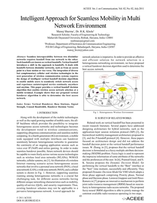 ACEEE Int. J. on Communication, Vol. 02, No. 02, July 2011



   Intelligent Approach for Seamless Mobility in Multi
                  Network Environment
                                          Manoj Sharma1, Dr. R.K. Khola2
                                    1
                                      Research Scholar, Faculty of Engineering & Technology
                                  Maharishi Dayanand University, Rohtak, Haryana, India-124001
                                                        neelmanoj@gmail.com
                              2
                                Professor, Department of Electronics & Communication Engineering.
                                P.D.M College of Engineering, Bahadurgarh, Haryana, India-124507
                                                    manoj_brcm@yahoo.com

Abstract: Seamless interoperability between two dissimilar                network selection is imperative. In order to provide an effective
networks requires handoff from one network to the other.                  and efficient solution for network selection in a
Such handoffs are known as vertical handoffs. Vertical handoff            heterogeneous networking environment, we have proposed
introduces a shift in the approach to handoffs. It deals with
                                                                          a vertical handover decision algorithm used to determine the
handoffs between dissimilar networks, such as from an access
point to a base station or vice versa. The integration of diverse
                                                                          best access network.
but complementary cellular and wireless technologies in the
next generation of wireless communication systems requires
the design of intelligent vertical handoff decision algorithms
to enable mobile users to seamlessly switch network access
and experience uninterrupted service continuity anywhere
and anytime. This paper provides a vertical handoff decision
algorithm that enables wireless access network selection at a
mobile terminal. Example shows that our proposed vertical
handover algorithm is able to determine the best access
network.

Index Terms: Vertical Handover, Base Stations, Signal
Strength, Unused Bandwidth, Handover Decision Vector.

                      I. INTRODUCTION                                                Fig 1: Heterogeneous Wireless Environment

    Along with the development of the mobile technologies                              II. SURVEY OF RELATED WORKS
as well as the rapid growing number of mobile users, the all-
IP backbone which provides the possibility to integrate                        Related work on vertical handoff has been presented in
heterogeneous access networks and technologies becomes                    recent research literature. Several papers have addressed
the development trend in wireless communications,                         designing architecture for hybrid networks, such as the
supporting ubiquitous communications and seamless mobile                  application-layer session initiation protocol (SIP) [2], the
computing. In a fourth generation (4G) environment, a mobile              hierarchical mobility management architecture proposed in
node equipped with multiple interfaces can handover                       [3], and the P-handoff protocol [4]. However, these papers
seamlessly between heterogeneous networks to guarantee                    focused on architecture design and did not address the
the continuity of an ongoing application session such as                  handoff decision point or the vertical handoff performance
voice over IP (VoIP) and online gaming. In order to make                  issues. W. Zhang, in [5], proposes that the vertical handoff
seamless handover possible, future network devices should                 decision is formulated as a fuzzy multiple attribute decision-
be capable to roam freely across various access technologies              making (MADM) problem. Fuzzy logic is used to represent
such as wireless local area networks (WLANs), WiMAX                       the imprecise information of some attributes of the networks
networks, cellular systems, etc [1]. An illustration of a wireless        and the preferences of the user. In [6], Pramod Goyal, and S.
Internet roaming scenario across heterogeneous access                     K. Saxena proposes the Dynamic Decision Model, for
networks that involve a personal area network (PAN), a local              performing the vertical handoffs to the “Best” interface at
area network (LAN), a wide area network (WAN), and a cellular             the “best” time moment, successfully and efficiently. They
system is shown in Fig. 1. However, supporting seamless                   proposed Dynamic Decision Model for VHO which adopts a
roaming among heterogeneous networks is a crucial but                     three phase approach comprising Priority phase, Normal
challenging task, for different access networks having                    phase and Decision phase. Lorenza Giupponi and Jordi Pérez-
different unique networking characteristics such as mobility,             Romero in [7] propose an innovative mechanism to perform
quality-of-service (QoS), and security requirements Thus,                 joint radio resource management (JRRM) based on neuron-
existing handover schemes may not be applicable to a                      fuzzy in heterogeneous radio access networks. The proposed
pervasive heterogeneous network. A novel approach for                     fuzzy neural JRRM algorithm is able to jointly manage the
                                                                          common available radio resources operating in two steps.
                                                                     43
© 2011 ACEEE
DOI: 01.IJCOM.02.02.6
 