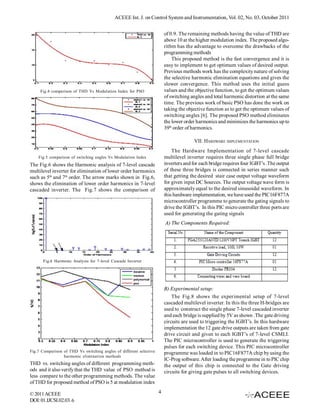 ACEEE Int. J. on Control System and Instrumentation, Vol. 02, No. 03, October 2011


                                                                         of 0.9. The remaining methods having the value of THD are
                                                                         above 10 at the higher modulation index. The proposed algo-
                                                                         rithm has the advantage to overcome the drawbacks of the
                                                                         programming methods
                                                                             This proposed method is the fast convergence and it is
                                                                         easy to implement to get optimum values of desired output.
                                                                         Previous methods work has the complexity nature of solving
                                                                         the selective harmonic elimination equations and gives the
                                                                         slower convergence. This method uses the initial guess
     Fig.4 comparison of THD Vs Modulation Index for PSO                 values and the objective function, to get the optimum values
                                                                         of switching angles and total harmonic distortion at the same
                                                                         time. The previous work of basic PSO has done the work on
                                                                         taking the objective function as to get the optimum values of
                                                                         switching angles [6]. The proposed PSO method eliminates
                                                                         the lower order harmonics and minimizes the harmonics up to
                                                                         39th order of harmonics.

                                                                                       VII. HARDWARE IMPLEMENTATION
                                                                             The Hardware Implementation of 7-level cascade
    Fig.5 comparison of switching angles Vs Modulation Index             multilevel inverter requires three single phase full bridge
The Fig.6 shows the Harmonic analysis of 7-level cascade                 inverters and for each bridge requires four IGBT’s .The output
multilevel inverter for elimination of lower order harmonics             of these three bridges is connected in series manner such
such as 5th and 7th order. The arrow marks shown in Fig.6,               that getting the desired stair case output voltage waveform
shows the elimination of lower order harmonics in 7-level                for given input DC Sources. The output voltage wave form is
cascaded inverter. The Fig.7 shows the comparison of                     approximately equal to the desired sinusoidal waveform. In
                                                                         this hardware implementation, we have used the PIC16F877A
                                                                         microcontroller programme to generate the gating signals to
                                                                         drive the IGBT’s. In this PIC micro controller three ports are
                                                                         used for generating the gating signals
                                                                         A) The Components Required:




       Fig.6 Harmonic Analysis for 7-level Cascade Inverter




                                                                         B) Experimental setup:
                                                                             The Fig.8 shows the experimental setup of 7-level
                                                                         cascaded multilevel inverter. In this the three H-bridges are
                                                                         used to construct the single phase 7-level cascaded inverter
                                                                         and each bridge is supplied by 5V as shown .The gate driving
                                                                         circuits are used to triggering the IGBT’s. In this hardware
                                                                         implementation the 12 gate drive outputs are taken from gate
                                                                         drive circuit and given to each IGBT’s of 7-level CSMLI.
                                                                         The PIC microcontroller is used to generate the triggering
                                                                         pulses for each switching device. This PIC microcontroller
Fig.7 Comparison of THD Vs switching angles of different selective       programme was loaded in to PIC16F877A chip by using the
                 harmonic elimination methods
                                                                         IC-Prog software. After loading the programme in to PIC chip
THD vs. switching angles of different programming meth-                  the output of this chip is connected to the Gate driving
ods and it also verify that the THD value of PSO method is               circuits for giving gate pulses to all switching devices.
less compare to the other programming methods. The value
of THD for proposed method of PSO is 5 at modulation index

© 2011 ACEEE                                                         4
DOI: 01.IJCSI.02.03.6
 