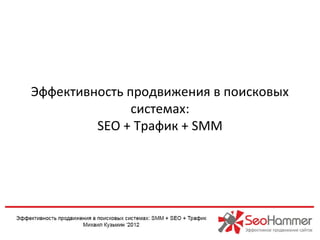 Эффективность продвижения в поисковых
               системах:
         SEO + Трафик + SMM
 