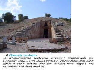 ▲ Ο «Θηςατπόρ σοτ Ασπέα».

Το ενστπψςιακόσεπο οικοδόμημα μνημειακήρ απφισεκσονικήρ σοτ
μτκηναωκού κόςμοτ. Έναρ δπόμορ μήκοτρ 35 μέσπψν οδηγεί ςσην κύπια
είςοδο η οποία ςσέυεσαι από ένα «ανακοτυιςσικό» σπίγψνο ποτ
καλτπσόσαν από λίθινη επένδτςη.

 