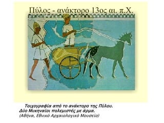 Πύλος - ανάκτορο 13ος αι. π.Χ.

▲ Τοιφογπαυία από σο ανάκσοπο σηρ Πύλοτ.

Δύο Μτκηναίοι πολεμιςσέρ με άπμα.
(Αθήνα, Εθνικό Απφαιολογικό Μοτςείο)

 