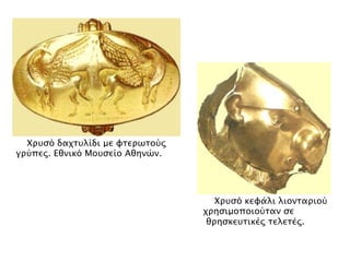 ▲ Χπτςό δαφστλίδι με υσεπψσoύρ
γπύπερ. Εθνικό Μοτςείο Αθηνών.

▲ Χπτςό κευάλι λιονσαπιού
φπηςιμοποιούσαν ςε
θπηςκετσικέρ σελεσέρ.

 